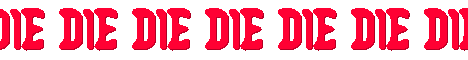 DIE DIE DIE DIE