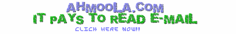 Ahmoola:
Min Payout: US$25 USA+Canada and US$100 International
$5.00 to Join FREE! = 250.00acc (ahMoola Cash Credits)
$.10 Per Read + Click Email! = 5.00 acc
$5.00 (to) Per Paid Email Offer! = 250.00 acc
$.06 Per Referral! = 3.00 acc
$.01 Per Refs Read + Click Email! = 0.50 acc
$20.00 Per Advertiser Referral! = 1000.00 acc