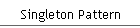 Singleton Pattern