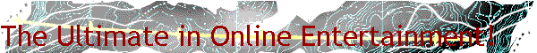 The Ultimate in Online Entertainment!