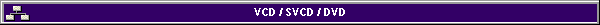 VCD / SVCD / DVD