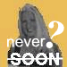 SOON? Never?