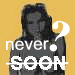SOON? Never?