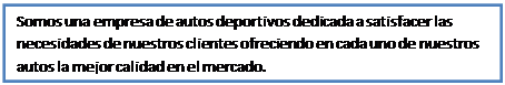 Cuadro de texto: Somos una empresa de autos deportivos dedicada a satisfacer las necesidades de nuestros clientes ofreciendo en cada uno de nuestros autos la mejor calidad en el mercado.