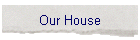 Our House