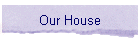 Our House