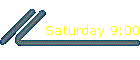 Saturday 9:00