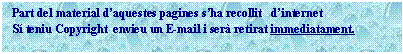Cuadro de texto: Part del material d�aquestes pagines s�ha recollit   d�Internet     
S� teniu Copyright  envieu un E-mail i ser� retirat immediatament.
