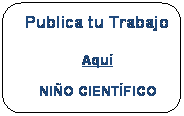 Rect�ngulo redondeado: Publica tu Trabajo

Aqu�
NI�O CIENT�FICO



