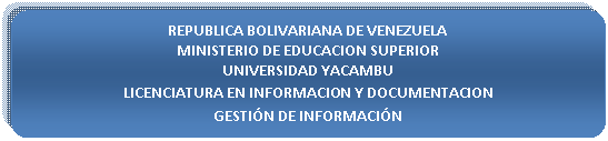 Proceso alternativo: REPUBLICA BOLIVARIANA DE VENEZUELA
MINISTERIO DE EDUCACION SUPERIOR
UNIVERSIDAD YACAMBU
LICENCIATURA EN INFORMACION Y DOCUMENTACION
GESTI�N DE INFORMACI�N

