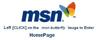Left&nbsp; [CLICK] on the&nbsp;&nbsp; MSN Butterfly&nbsp;&nbsp; to Enter the HomePage