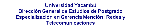 Cuadro de texto: Universidad Yacamb�
Direcci�n General de Estudios de Postgrado
Especializaci�n en Gerencia Menci�n: Redes y Telecomunicaciones
