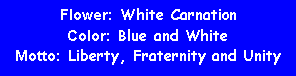 Text Box: Flower:  White CarnationColor:  Blue and WhiteMotto:  Liberty, Fraternity and Unity