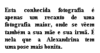 Cuadro de texto: Esta conhecida fotografia � apenas um recanto de uma fotografia maior, onde se v�em tamb�m a sua m�e e sua irm�. � nela que a Alexandrina tem uma pose mais bonita.