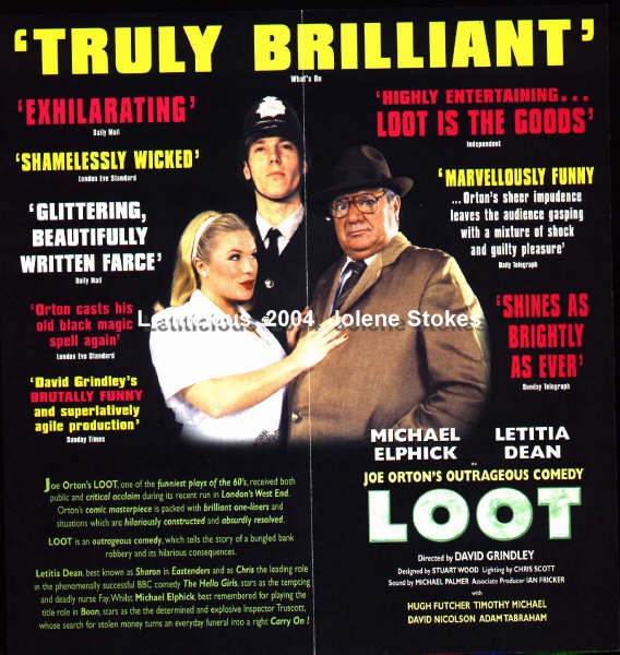 Durring the 1999 tour, Letitia starred in Joe Orton's comedy Loot as tempting nurse Fay, out to relieve Inspector Truscott (played by the late Micheal Elphick, later to become Letitia's EE co-star, as Harry Slater) of a copius amount of stolen cash he has to recover!