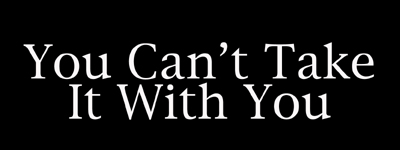 You Can't Take It With You