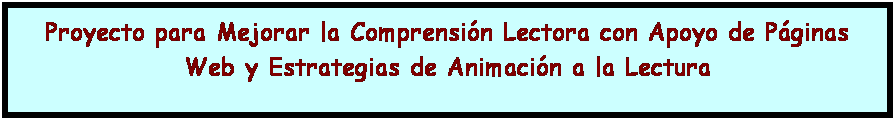 Cuadro de texto: Proyecto para Mejorar la Comprensión Lectora con Apoyo de Páginas Web y Estrategias de Animación a la Lectura
