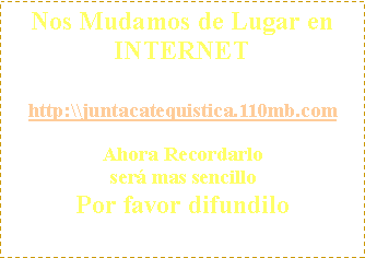 Cuadro de texto: Nos Mudamos de Lugar en INTERNET http:\\juntacatequistica.110mb.comAhora Recordarlo ser� mas sencilloPor favor difundilo 