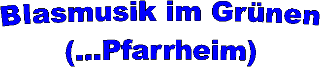 Blasmusik im Gr�nen
(...Pfarrheim)