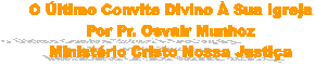 O �ltimo Convite Divino � Sua Igreja
Por Pr. Osvair Munhoz
Minist�rio Cristo Nossa Justi�a