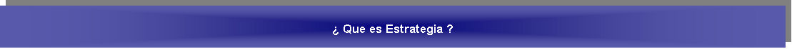 Cuadro de texto: � Que es Estrategia ?
