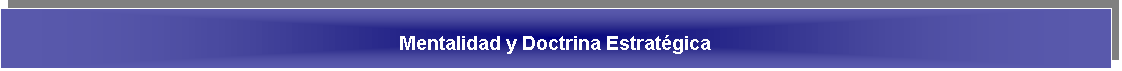 Cuadro de texto: Mentalidad y Doctrina Estrat�gica
