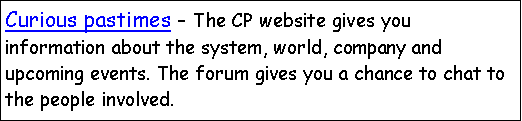 Text Box: Curious pastimes - The CP website gives you information about the system, world, company and upcoming events. The forum gives you a chance to chat to the people involved.