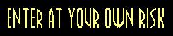 Enter at your own risk