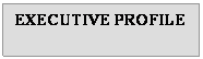 Text Box: EXECUTIVE PROFILE