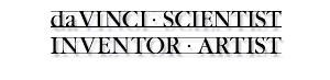 Leonardo Da Vinci - Scientist, Inventor, Artist