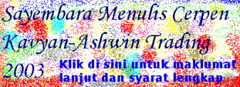 KLIK di SINI untuk maklumat lanjut Sayembara Menulis Cerpen Kavyan-Ashwin Trading 2003