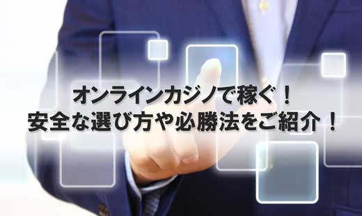 オンラインカジノで稼ぐ！安全な選び方や必勝法をご紹介！