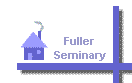 Click on House for Home-Page
Cllick on 'Fuller Seminary' for
Fuller Seminary Website