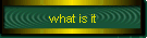 what is it