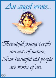 Beautiful young people are acts of nature, But beatiful old people are works of art.