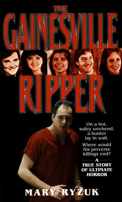 The Gainesville Ripper: A Summer's Madness, Five Young Victims-The Investigation, the Arrest and the Trial 