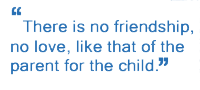 There is no friendship, no love, like that of the parent for the child