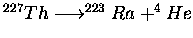 $ ^{227}Th\longrightarrow ^{223}Ra + ^4He$