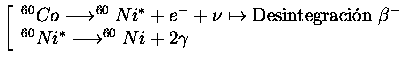 $\displaystyle \left[\begin{array}{l}^{60}Co\longrightarrow^{60}Ni^* +e^-+\nu \m...
...ci�n $\beta^-$}\\
^{60}Ni^*\longrightarrow^{60}Ni+2\gamma \end{array}\right.$
