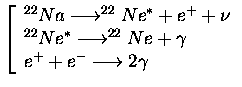 $\displaystyle \left[\begin{array}{l}^{22}Na \longrightarrow ^{22}Ne^*+e^++\nu\\...
...rightarrow ^{22}Ne+\gamma\\
e^++e^-\longrightarrow 2\gamma\end{array}\right.$
