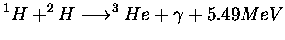 $\displaystyle ^1H+^2H\longrightarrow^3He+\gamma +5.49MeV$