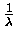 $ \frac 1 {\lambda}$