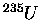 $ ^{235}U$