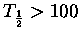 $ T_{\frac 1 2}>100$