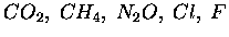 $ CO_2 ,\; CH_4 ,\; N_2O ,\; Cl,\; F$