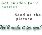 Got an idea for a puzzle?  Send us the picture.  We'll make it for you!