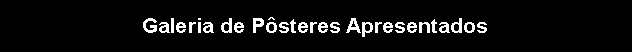 Caixa de texto: Galeria de P�steres Apresentados