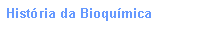Caixa de texto: Hist�ria da Bioqu�mica 