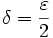  \delta = \frac{\varepsilon}{2}