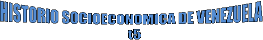 HISTORIO SOCIOECONOMICA DE VENEZUELA
  t5